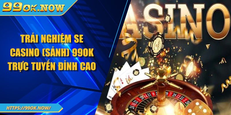 Trải nghiệm SE Casino 99OK trực tuyến đỉnh cao 1 Trải nghiệm SE Casino 99OK trực tuyến đỉnh cao