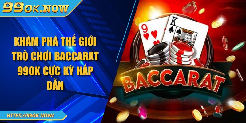 Khám phá thế giới trò chơi Baccarat 99OK cực kỳ hấp dẫn 1 Khám phá thế giới trò chơi Baccarat 99OK cực kỳ hấp dẫn