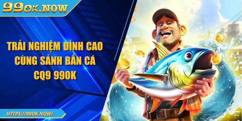 Trải nghiệm đỉnh cao cùng sảnh bắn cá CQ9 99OK 1 Khám phá tất tần tật về game bắn cá rồng 99OK đỉnh cao