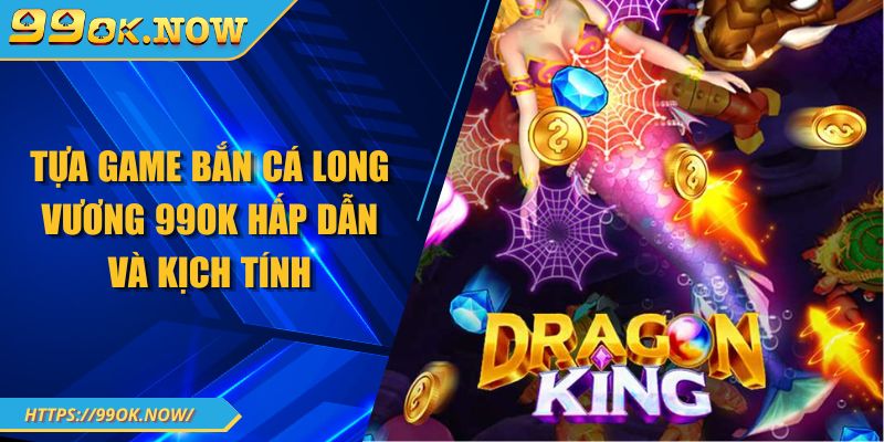 Tựa game bắn cá long vương 99OK hấp dẫn và kịch tính 1 Tựa game bắn cá long vương 99OK hấp dẫn và kịch tính