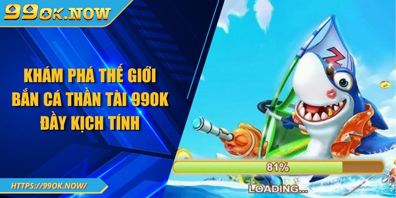 Khám phá thế giới bắn cá thần tài 99OK đầy kịch tính 1 Khám phá thế giới bắn cá thần tài 99OK đầy kịch tính