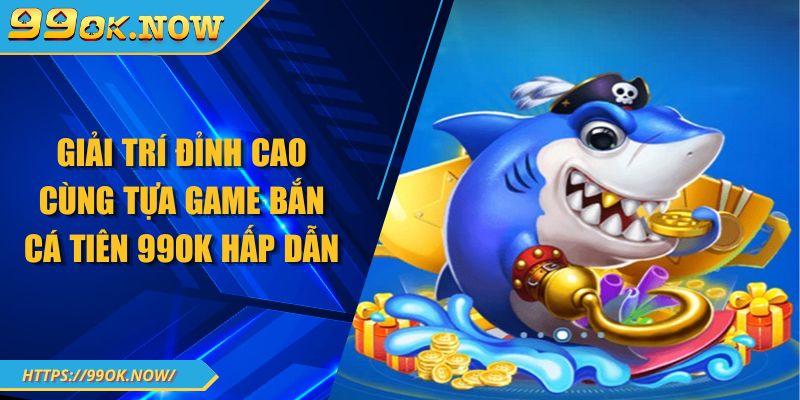 Giải trí đỉnh cao cùng tựa game bắn cá tiên 99OK hấp dẫn 1 Giải trí đỉnh cao cùng tựa game bắn cá tiên 99OK hấp dẫn