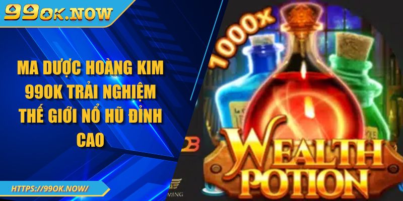 Ma dược hoàng kim 99OK trải nghiệm thế giới nổ hũ đỉnh cao 1 Ma dược hoàng kim 99OK trải nghiệm thế giới nổ hũ đỉnh cao