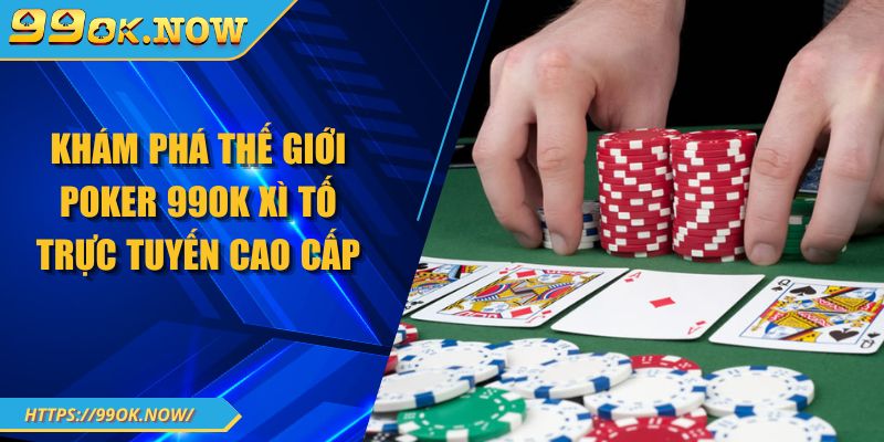 Khám phá thế giới Poker 99OK xì tố trực tuyến cao cấp 1 Khám phá thế giới Poker 99OK xì tố trực tuyến cao cấp