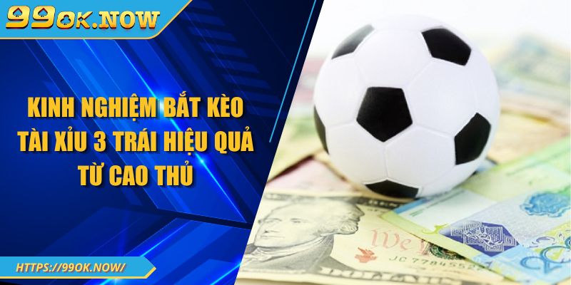 Kinh nghiệm bắt kèo tài xỉu 3 trái 99OK hiệu quả từ cao thủ 1 Kinh nghiệm bắt kèo tài xỉu 3 trái 99OK hiệu quả từ cao thủ