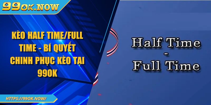 Kèo Half Time/Full Time - Bí Quyết Chinh Phục Kèo Tại 99OK 1 Kèo Half Time/Full Time - Bí Quyết Chinh Phục Kèo Tại 99OK