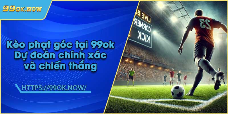 Kèo phạt góc tại 99ok | Dự đoán chính xác và chiến thắng 2 Kèo phạt góc tại 99ok | Dự đoán chính xác và chiến thắng