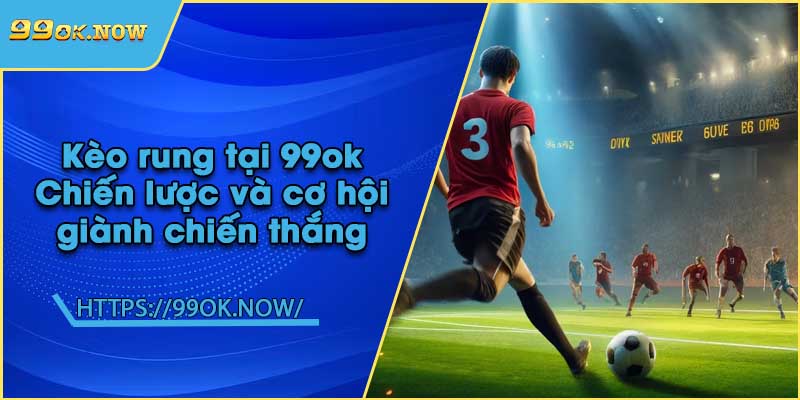 Kèo rung tại 99ok | Chiến lược và cơ hội giành chiến thắng 2 Kèo rung tại 99ok | Chiến lược và cơ hội giành chiến thắng