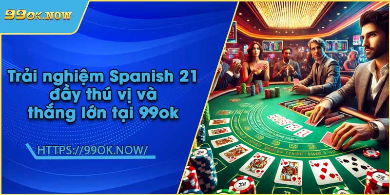 Trải nghiệm Spanish 21 đầy thú vị và thắng lớn tại 99ok 10 Trải nghiệm Spanish 21 đầy thú vị và thắng lớn tại 99ok
